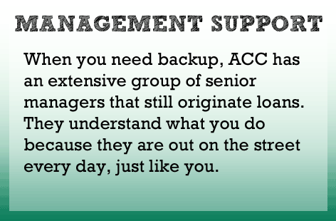 When you call for backup, ACC provides an extensive group of senior managers that still originate loans. They understand what you do because they do it every day too.